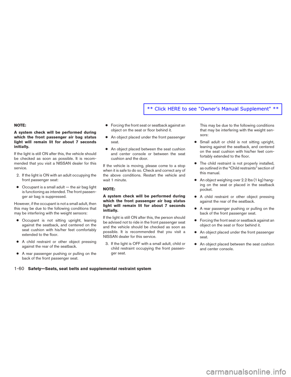 NISSAN MURANO 2016 3.G Manual PDF NOTE:
A system check will be performed during
which the front passenger air bag status
light will remain lit for about 7 seconds
initially.
If the light is still ON after this, the vehicle should
be c