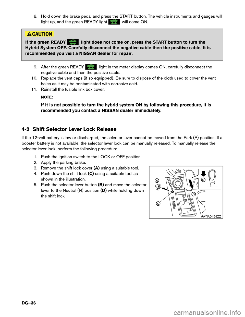 NISSAN MURANO HYBRID 2016 3.G Dismantling Guide 8. Hold down the brake pedal and press the START button. The vehicle instruments and gauges will
light up, and the green READY light will come ON.
If the green READY light does not come on, press the NISSAN MURANO HYBRID 2016 3.G Dismantling Guide 8. Hold down the brake pedal and press the START button. The vehicle instruments and gauges will
light up, and the green READY light will come ON.
If the green READY light does not come on, press the