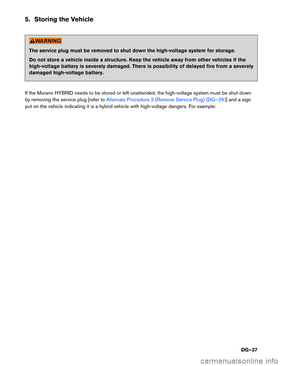 NISSAN MURANO HYBRID 2016 3.G Dismantling Guide 5. Storing the Vehicle
The service plug must be removed to shut down the high-voltage system for storage.
Do
not store a vehicle inside a structure. Keep the vehicle away from other vehicles if the
hi