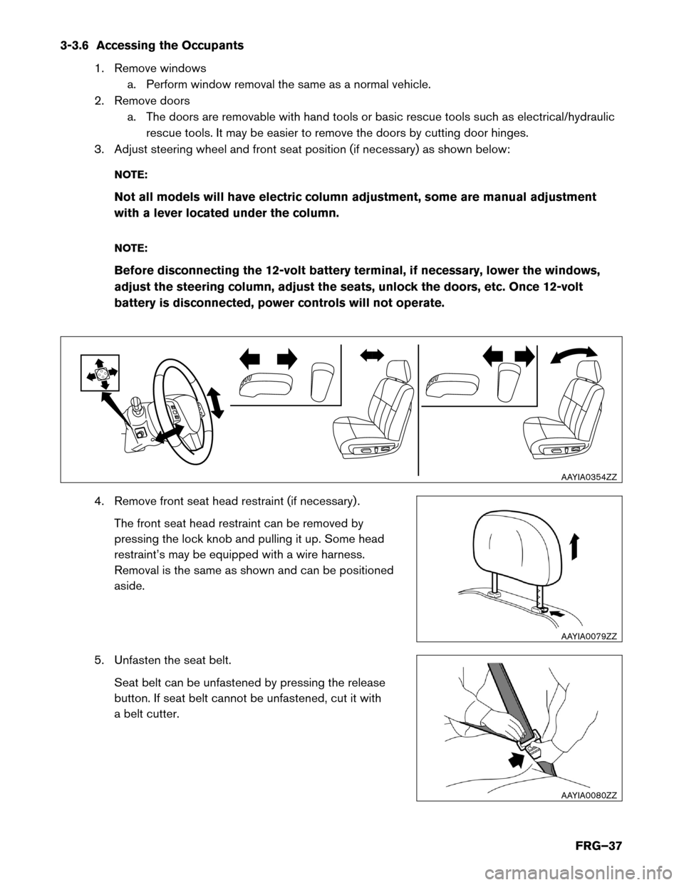 NISSAN MURANO HYBRID 2016 3.G First Responders Guide 3-3.6 Accessing the Occupants
1. Remove windowsa. Perform window removal the same as a normal vehicle.
2. Remove doors a. The doors are removable with hand tools or basic rescue tools such as electric NISSAN MURANO HYBRID 2016 3.G First Responders Guide 3-3.6 Accessing the Occupants
1. Remove windowsa. Perform window removal the same as a normal vehicle.
2. Remove doors a. The doors are removable with hand tools or basic rescue tools such as electric