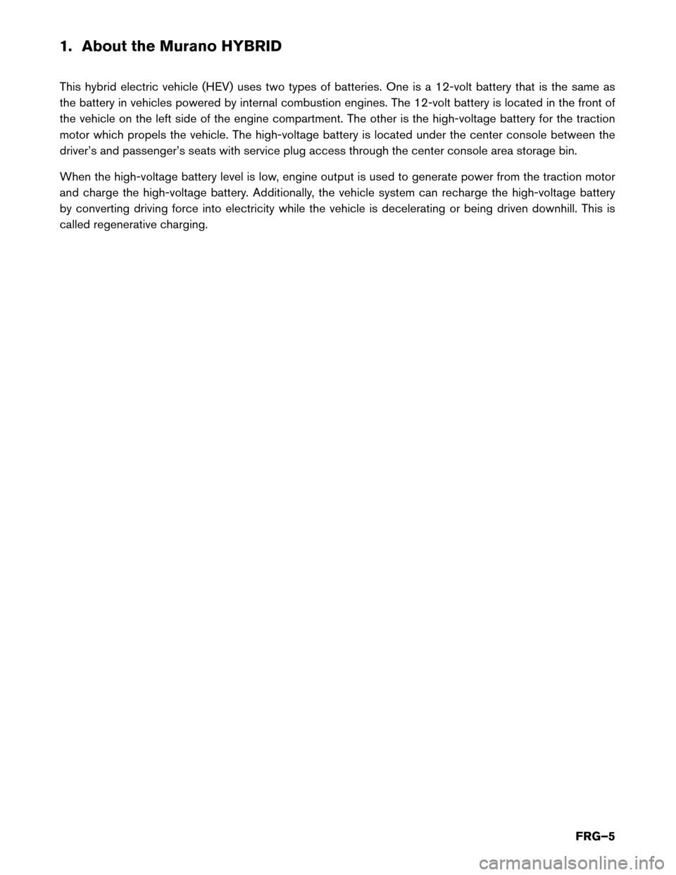 NISSAN MURANO HYBRID 2016 3.G First Responders Guide 1. About the Murano HYBRID
This
hybrid electric vehicle (HEV) uses two types of batteries. One is a 12-volt battery that is the same as
the battery in vehicles powered by internal combustion engines. 
