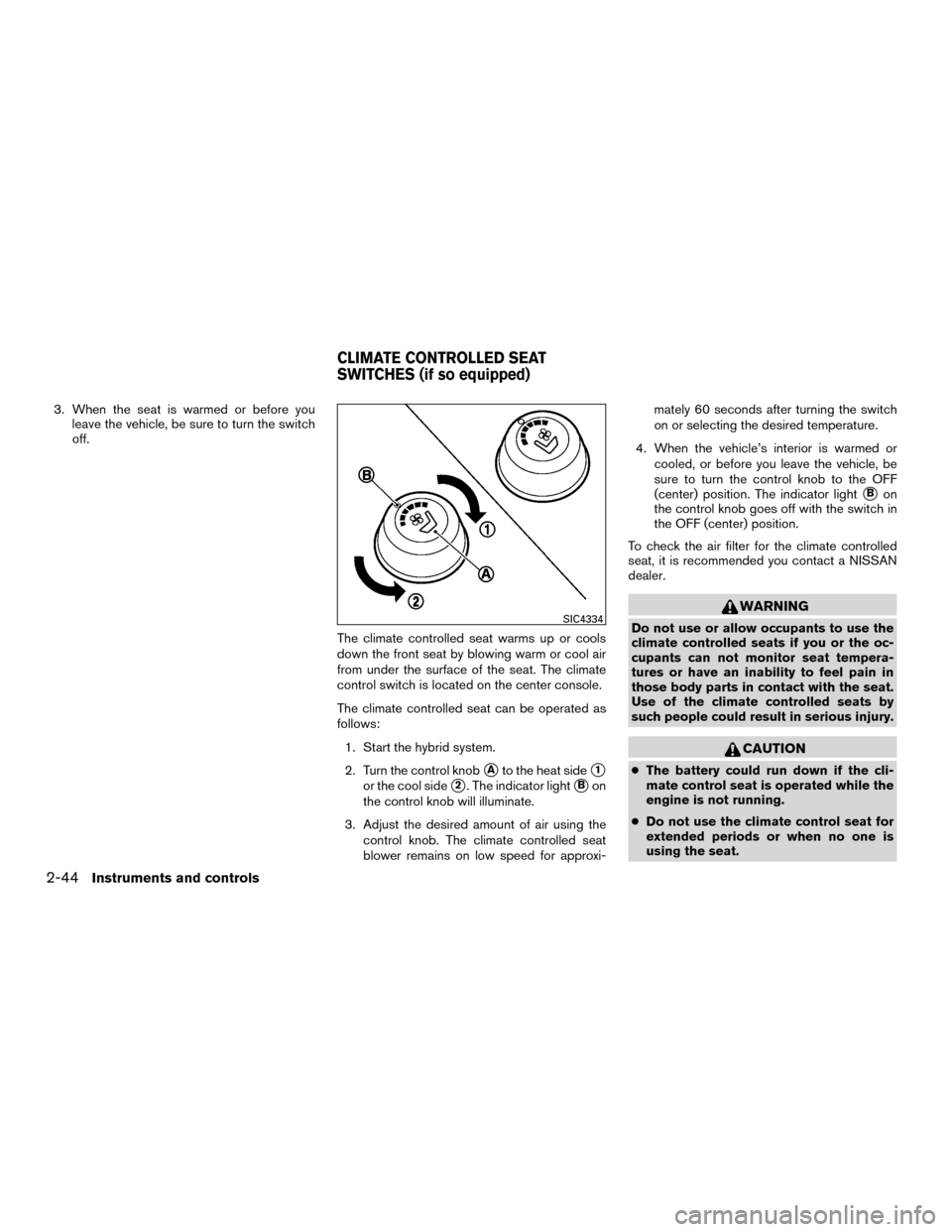 NISSAN MURANO HYBRID 2016 3.G Service Manual 3. When the seat is warmed or before youleave the vehicle, be sure to turn the switch
off.
The climate controlled seat warms up or cools
down the front seat by blowing warm or cool air
from under the 