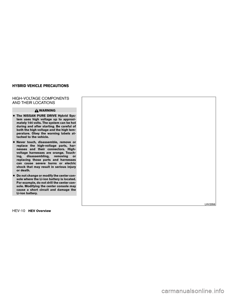 NISSAN MURANO HYBRID 2016 3.G User Guide HIGH-VOLTAGE COMPONENTS
AND THEIR LOCATIONS
WARNING
●The NISSAN PURE DRIVE Hybrid Sys-
tem uses high voltage up to approxi-
mately 144 volts. The system can be hot
during and after starting. Be care NISSAN MURANO HYBRID 2016 3.G User Guide HIGH-VOLTAGE COMPONENTS
AND THEIR LOCATIONS
WARNING
●The NISSAN PURE DRIVE Hybrid Sys-
tem uses high voltage up to approxi-
mately 144 volts. The system can be hot
during and after starting. Be care