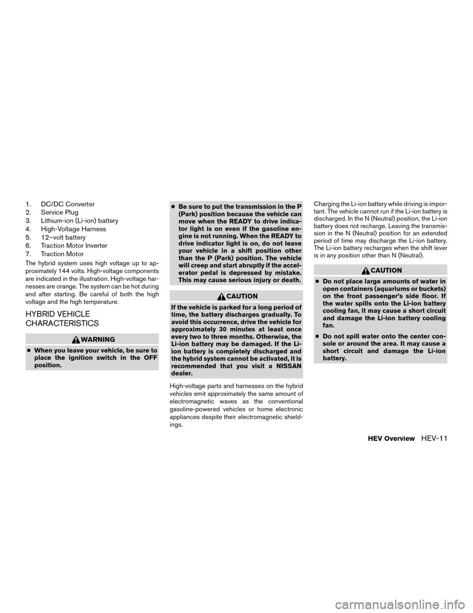 NISSAN MURANO HYBRID 2016 3.G User Guide 1. DC/DC Converter
2. Service Plug
3. Lithium-ion (Li-ion) battery
4. High-Voltage Harness
5. 12–volt battery
6. Traction Motor Inverter
7. Traction Motor
The hybrid system uses high voltage up to a NISSAN MURANO HYBRID 2016 3.G User Guide 1. DC/DC Converter
2. Service Plug
3. Lithium-ion (Li-ion) battery
4. High-Voltage Harness
5. 12–volt battery
6. Traction Motor Inverter
7. Traction Motor
The hybrid system uses high voltage up to a