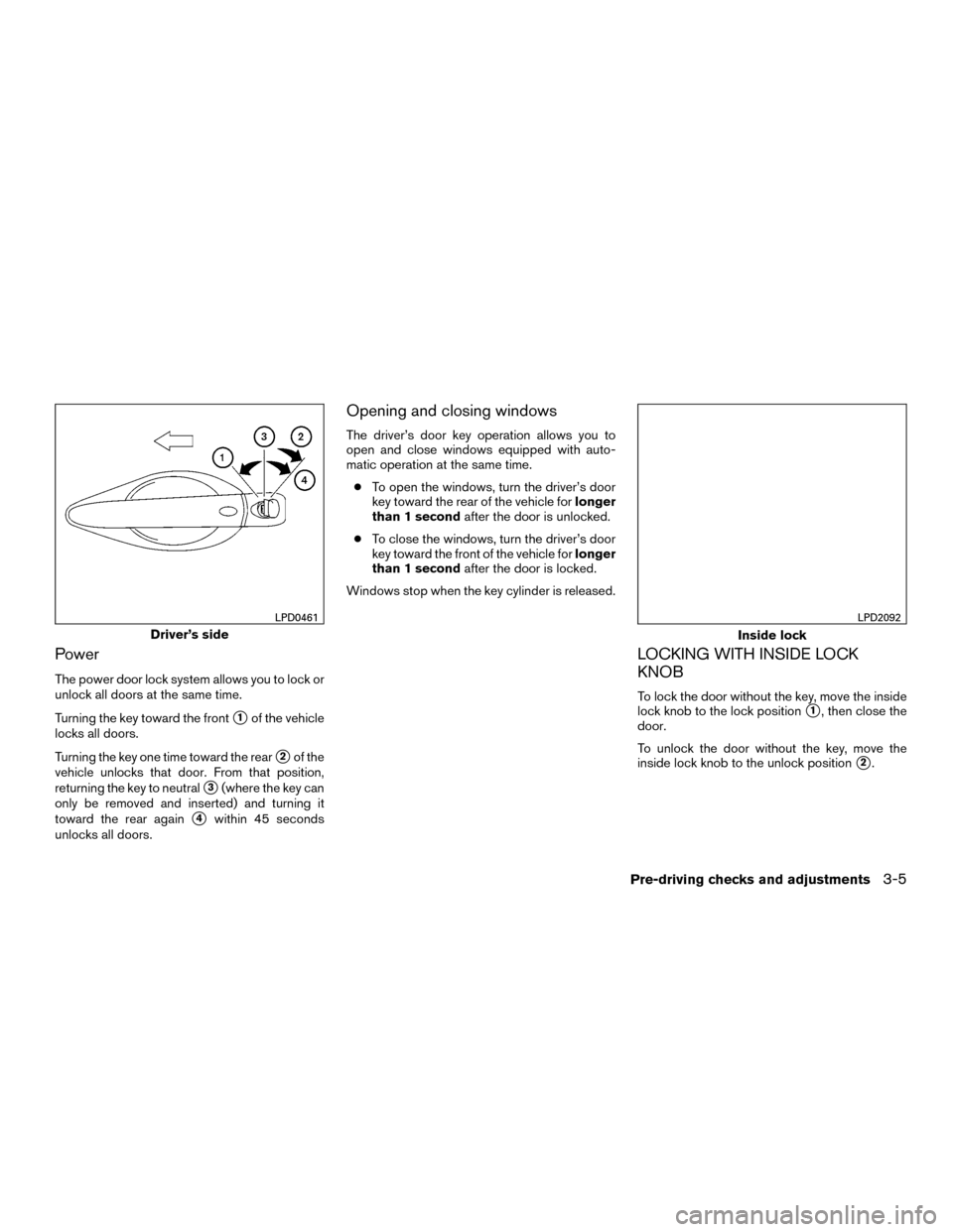 NISSAN MURANO HYBRID 2016 3.G Owners Manual Power
The power door lock system allows you to lock or
unlock all doors at the same time.
Turning the key toward the front
1of the vehicle
locks all doors.
Turning the key one time toward the rear
2