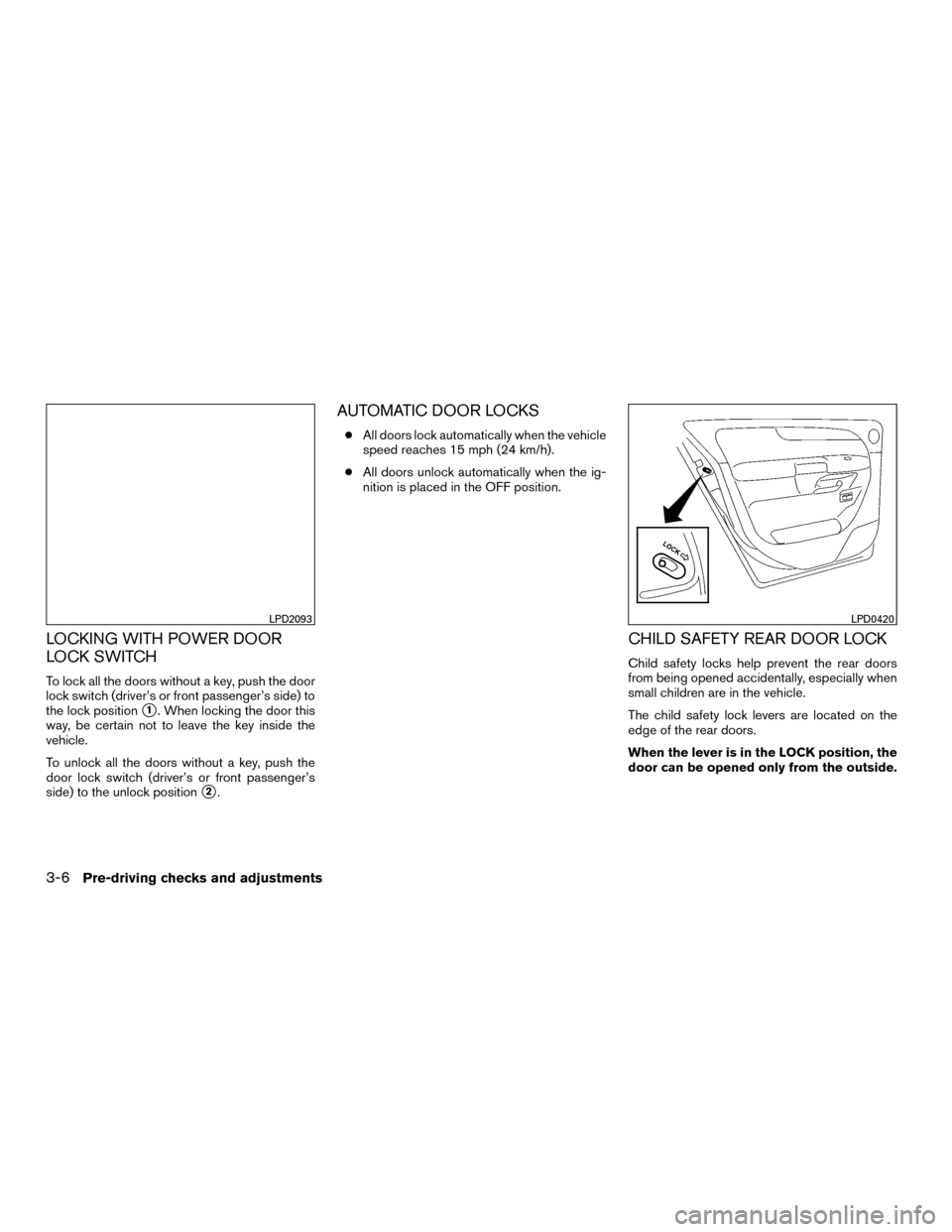 NISSAN MURANO HYBRID 2016 3.G Service Manual LOCKING WITH POWER DOOR
LOCK SWITCH
To lock all the doors without a key, push the door
lock switch (driver’s or front passenger’s side) to
the lock position
1. When locking the door this
way, be 