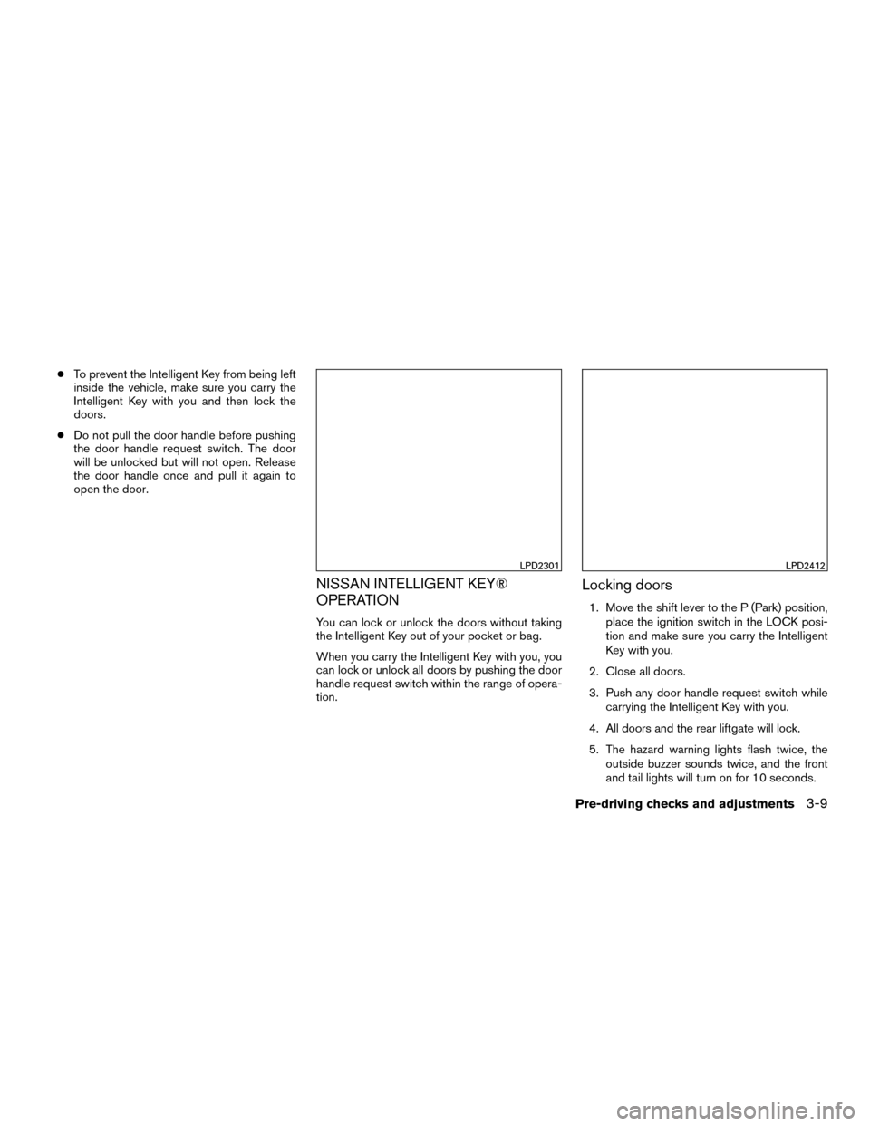 NISSAN MURANO HYBRID 2016 3.G Service Manual ●To prevent the Intelligent Key from being left
inside the vehicle, make sure you carry the
Intelligent Key with you and then lock the
doors.
● Do not pull the door handle before pushing
the door 