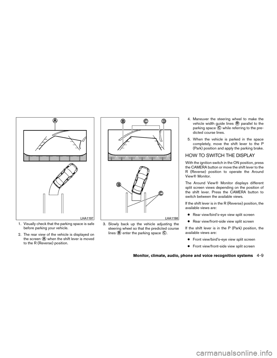 NISSAN MURANO HYBRID 2016 3.G Owners Manual 1. Visually check that the parking space is safebefore parking your vehicle.
2. The rear view of the vehicle is displayed on the screen
Awhen the shift lever is moved
to the R (Reverse) position. 3. 