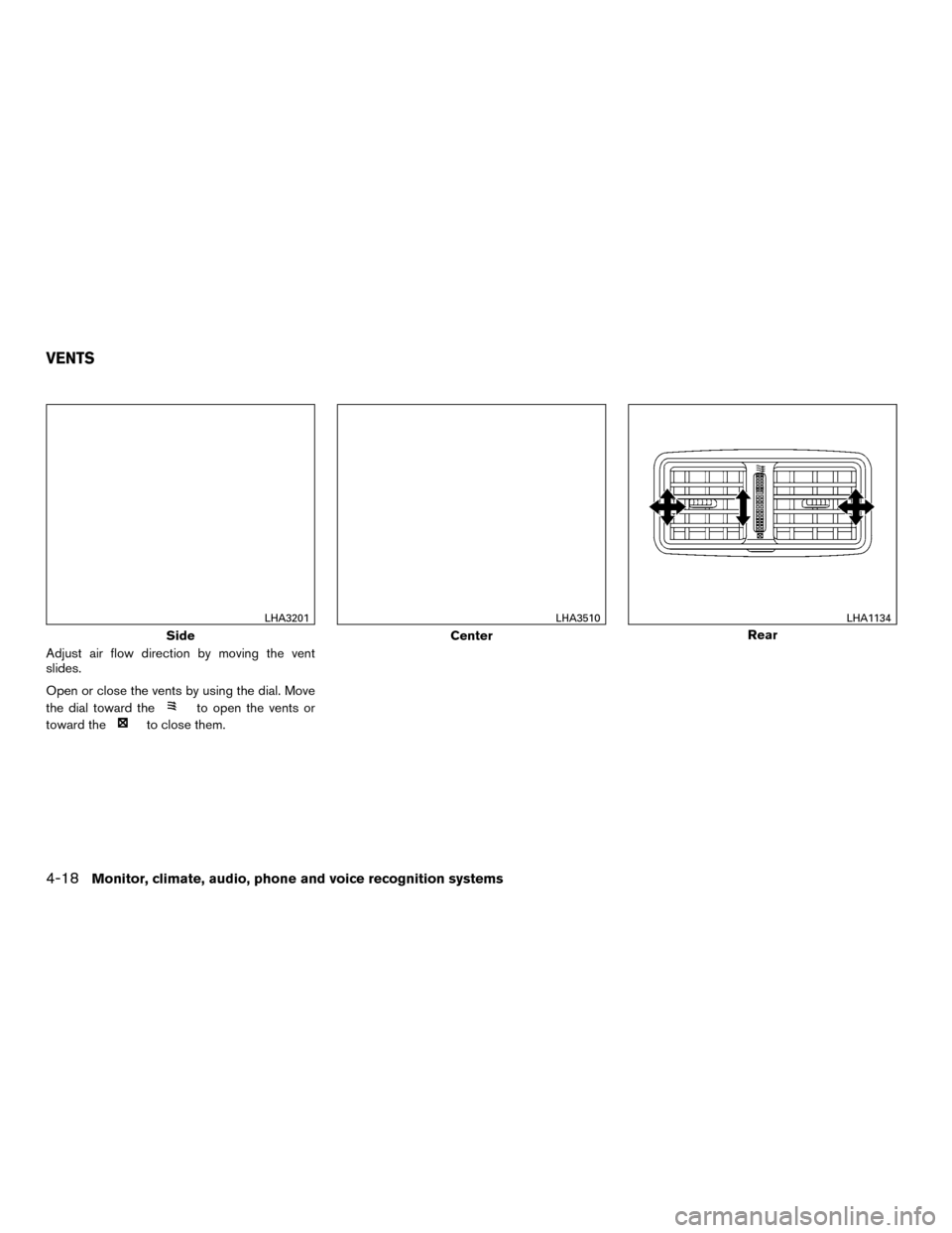 NISSAN MURANO HYBRID 2016 3.G Owners Manual Adjust air flow direction by moving the vent
slides.
Open or close the vents by using the dial. Move
the dial toward the
to open the vents or
toward the
to close them.
Side
LHA3201
Center
LHA3510
Rear