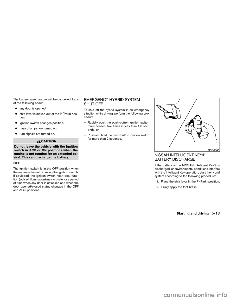 NISSAN MURANO HYBRID 2016 3.G Owners Guide The battery saver feature will be cancelled if any
of the following occur:● any door is opened.
● shift lever is moved out of the P (Park) posi-
tion.
● ignition switch changes position.
● haz