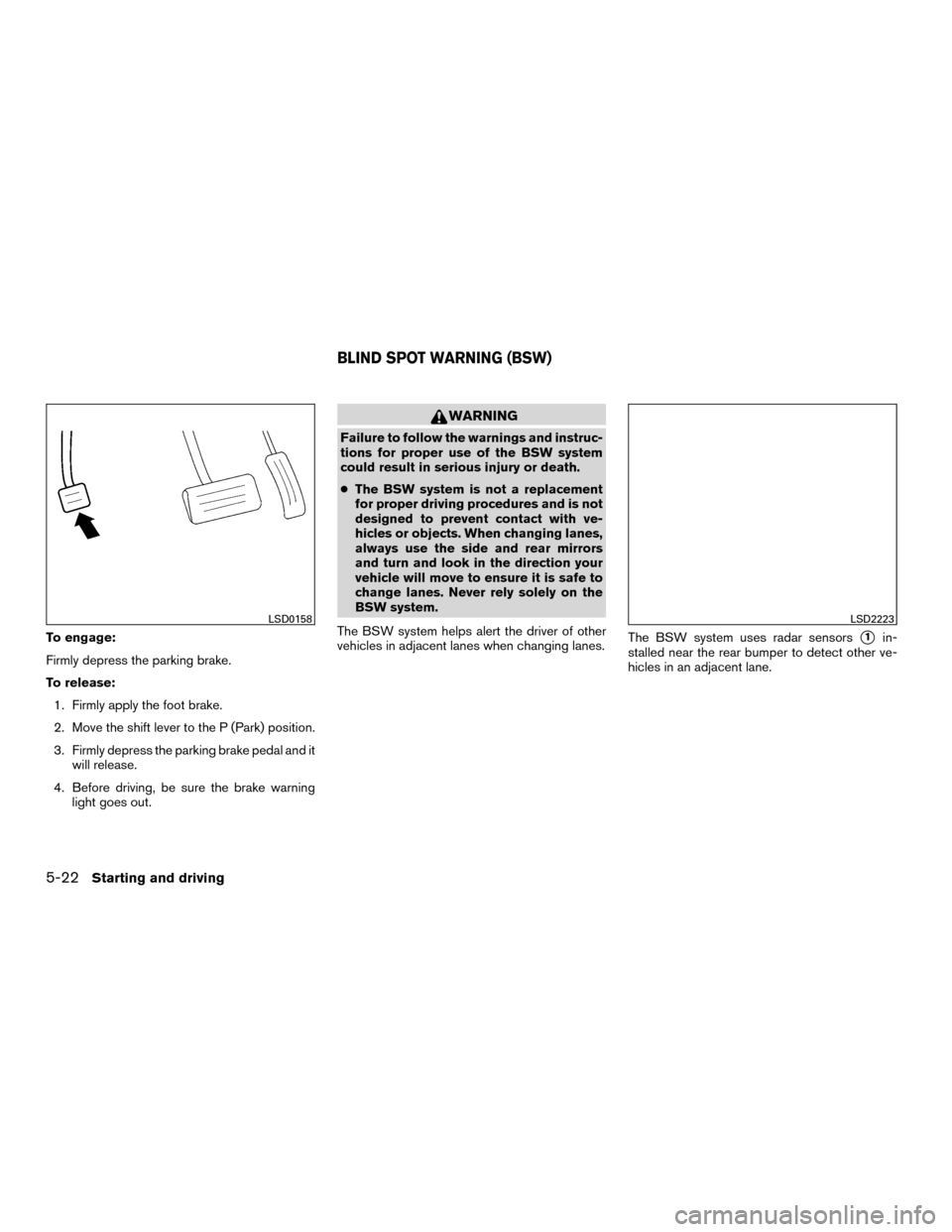 NISSAN MURANO HYBRID 2016 3.G Owners Manual To engage:
Firmly depress the parking brake.
To release:1. Firmly apply the foot brake.
2. Move the shift lever to the P (Park) position.
3. Firmly depress the parking brake pedal and it will release. NISSAN MURANO HYBRID 2016 3.G Owners Manual To engage:
Firmly depress the parking brake.
To release:1. Firmly apply the foot brake.
2. Move the shift lever to the P (Park) position.
3. Firmly depress the parking brake pedal and it will release.