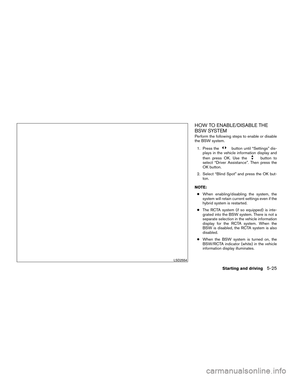 NISSAN MURANO HYBRID 2016 3.G Owners Manual HOW TO ENABLE/DISABLE THE
BSW SYSTEM
Perform the following steps to enable or disable
the BSW system.1. Press the
button until “Settings” dis-
plays in the vehicle information display and
then pre NISSAN MURANO HYBRID 2016 3.G Owners Manual HOW TO ENABLE/DISABLE THE
BSW SYSTEM
Perform the following steps to enable or disable
the BSW system.1. Press the
button until “Settings” dis-
plays in the vehicle information display and
then pre