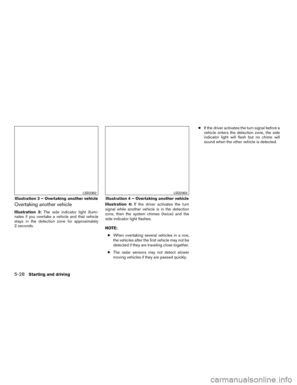 NISSAN MURANO HYBRID 2016 3.G Owners Manual Overtaking another vehicle
Illustration 3:The side indicator light illumi-
nates if you overtake a vehicle and that vehicle
stays in the detection zone for approximately
2 seconds. Illustration 4:
If 