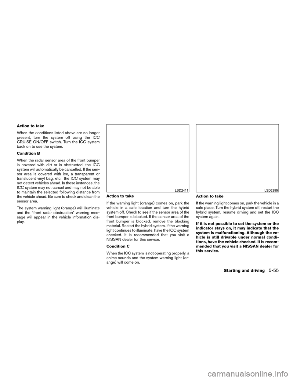 NISSAN MURANO HYBRID 2016 3.G Manual PDF Action to take
When the conditions listed above are no longer
present, turn the system off using the ICC
CRUISE ON/OFF switch. Turn the ICC system
back on to use the system.
Condition B
When the radar