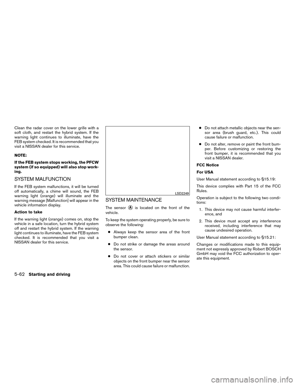 NISSAN MURANO HYBRID 2016 3.G Manual PDF Clean the radar cover on the lower grille with a
soft cloth, and restart the hybrid system. If the
warning light continues to illuminate, have the
FEB system checked. It is recommended that you
visit 