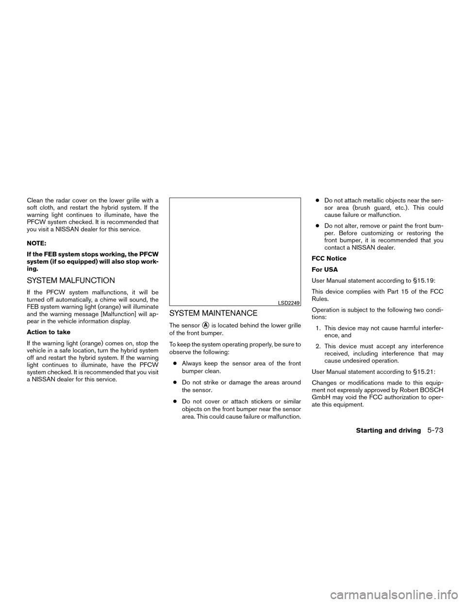 NISSAN MURANO HYBRID 2016 3.G Manual PDF Clean the radar cover on the lower grille with a
soft cloth, and restart the hybrid system. If the
warning light continues to illuminate, have the
PFCW system checked. It is recommended that
you visit