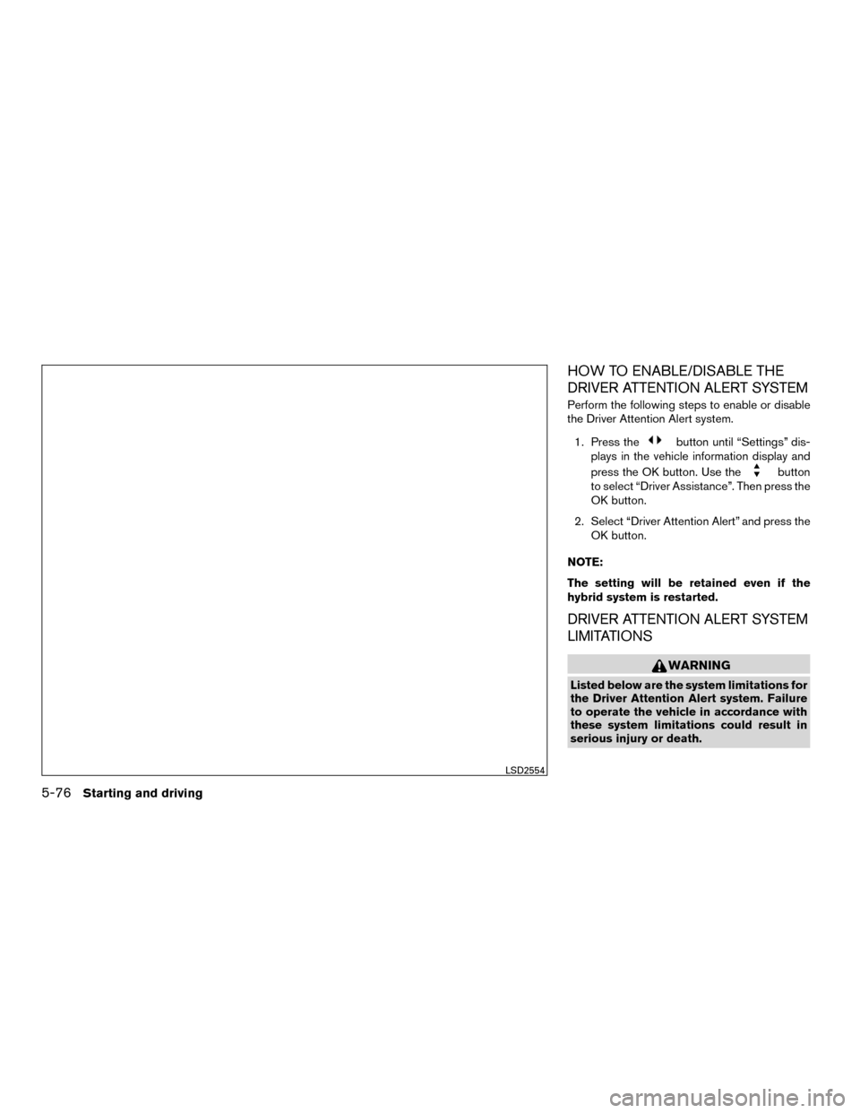 NISSAN MURANO HYBRID 2016 3.G Owners Manual HOW TO ENABLE/DISABLE THE
DRIVER ATTENTION ALERT SYSTEM
Perform the following steps to enable or disable
the Driver Attention Alert system.1. Press the
button until “Settings” dis-
plays in the ve NISSAN MURANO HYBRID 2016 3.G Owners Manual HOW TO ENABLE/DISABLE THE
DRIVER ATTENTION ALERT SYSTEM
Perform the following steps to enable or disable
the Driver Attention Alert system.1. Press the
button until “Settings” dis-
plays in the ve