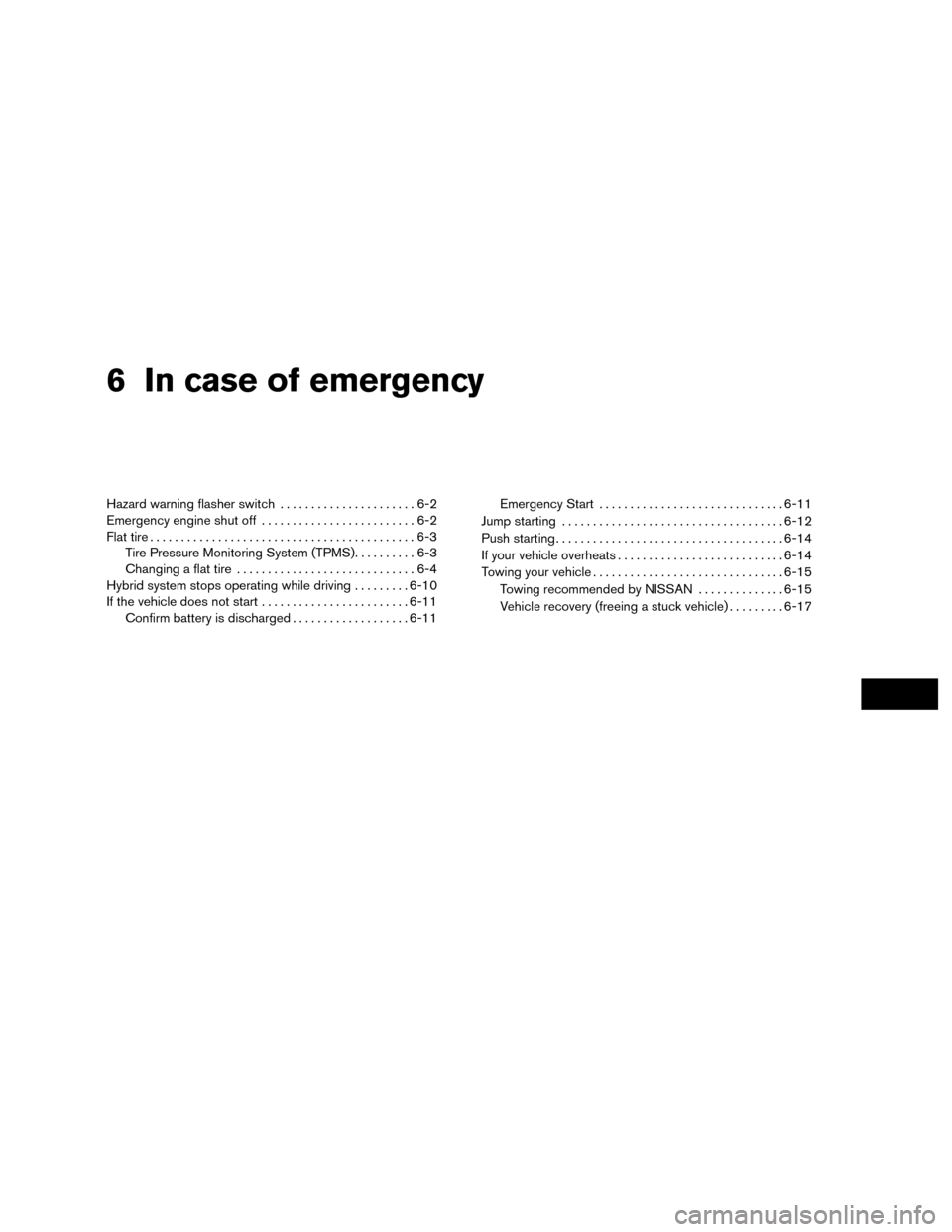 NISSAN MURANO HYBRID 2016 3.G Workshop Manual 6 In case of emergency
Hazard warning flasher switch......................6-2
Emergency engine shut off .........................6-2
Flat tire ...........................................6-3
Tire Press