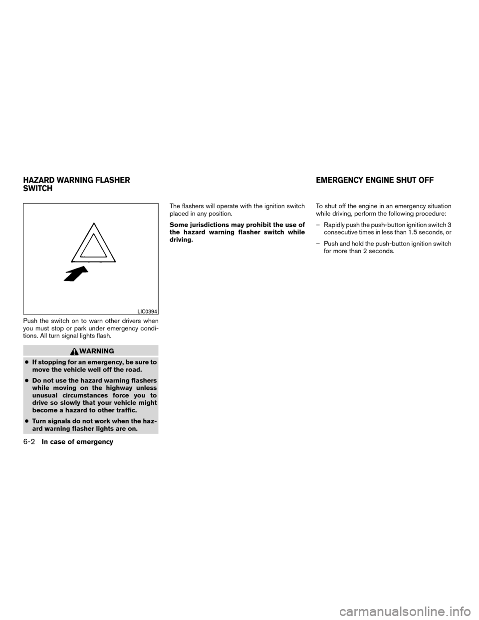 NISSAN MURANO HYBRID 2016 3.G Owners Manual Push the switch on to warn other drivers when
you must stop or park under emergency condi-
tions. All turn signal lights flash.
WARNING
●If stopping for an emergency, be sure to
move the vehicle wel NISSAN MURANO HYBRID 2016 3.G Owners Manual Push the switch on to warn other drivers when
you must stop or park under emergency condi-
tions. All turn signal lights flash.
WARNING
●If stopping for an emergency, be sure to
move the vehicle wel