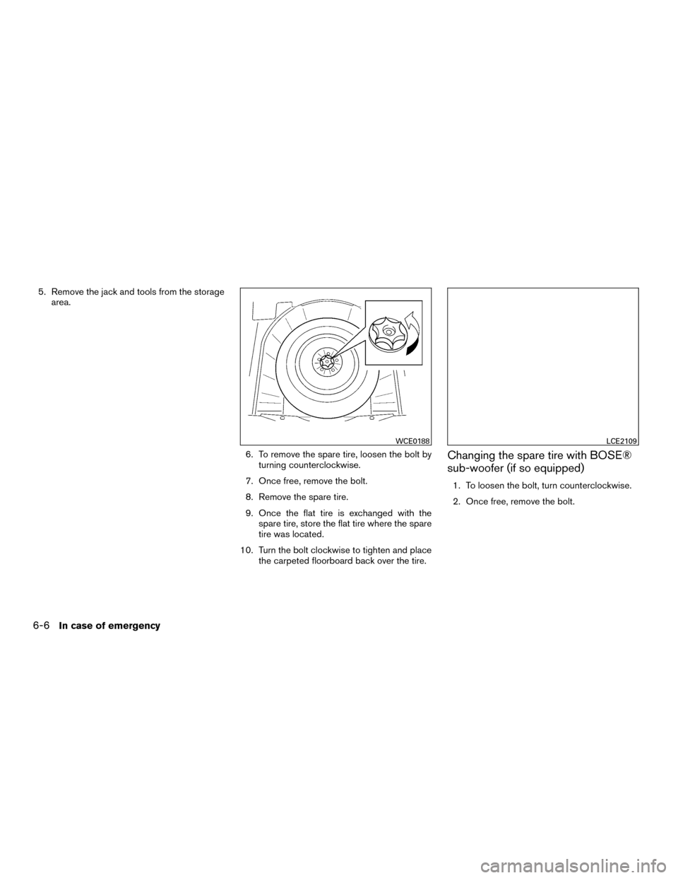 NISSAN MURANO HYBRID 2016 3.G User Guide 5. Remove the jack and tools from the storagearea.
6. To remove the spare tire, loosen the bolt byturning counterclockwise.
7. Once free, remove the bolt.
8. Remove the spare tire.
9. Once the flat ti