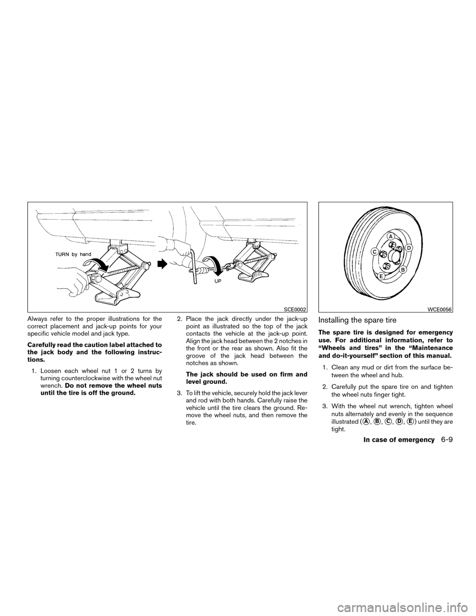 NISSAN MURANO HYBRID 2016 3.G Owners Manual Always refer to the proper illustrations for the
correct placement and jack-up points for your
specific vehicle model and jack type.
Carefully read the caution label attached to
the jack body and the 