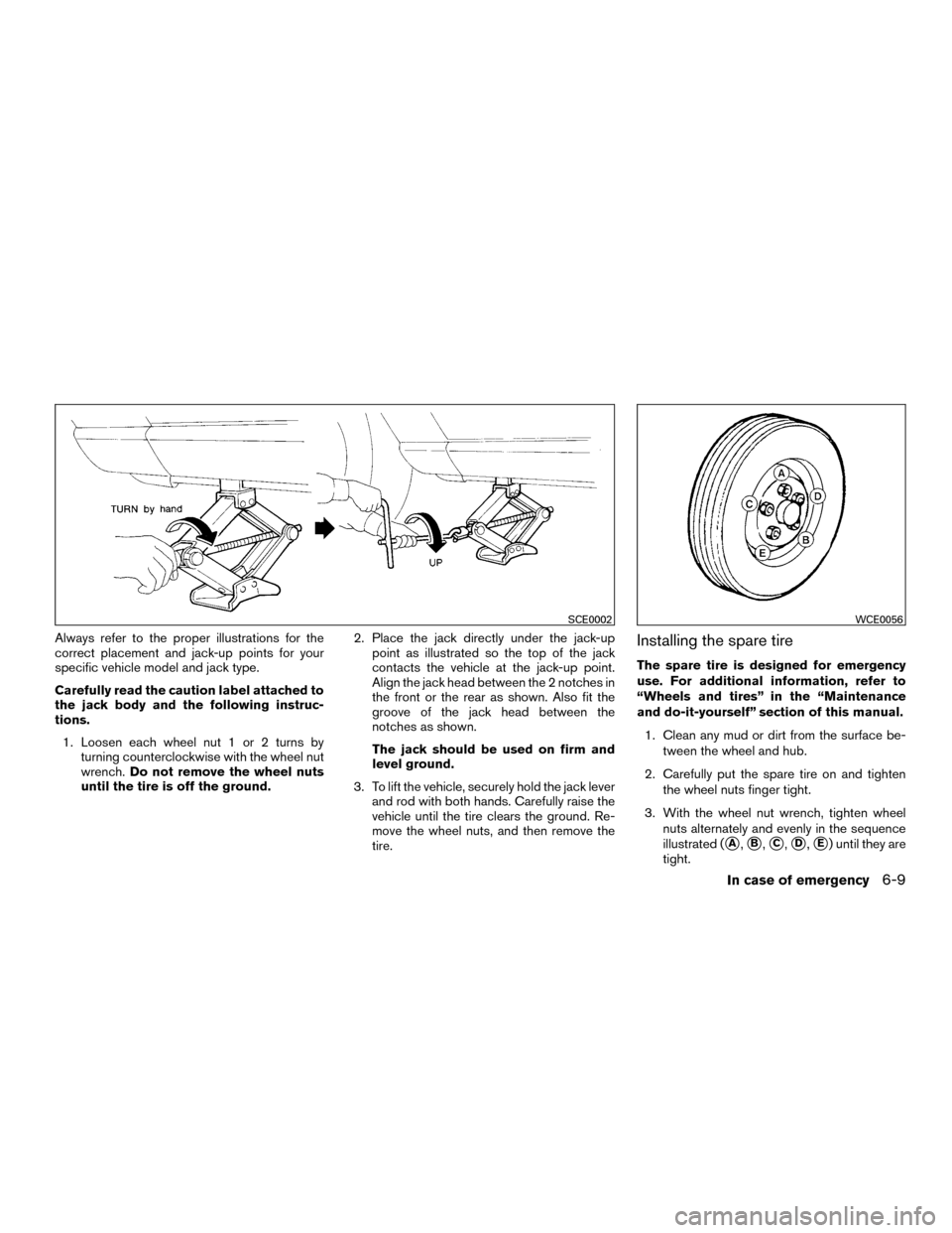 NISSAN MURANO HYBRID 2016 3.G Owners Manual Always refer to the proper illustrations for the
correct placement and jack-up points for your
specific vehicle model and jack type.
Carefully read the caution label attached to
the jack body and the NISSAN MURANO HYBRID 2016 3.G Owners Manual Always refer to the proper illustrations for the
correct placement and jack-up points for your
specific vehicle model and jack type.
Carefully read the caution label attached to
the jack body and the