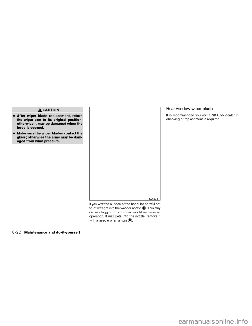 NISSAN MURANO HYBRID 2016 3.G Owners Manual CAUTION
●After wiper blade replacement, return
the wiper arm to its original position;
otherwise it may be damaged when the
hood is opened.
● Make sure the wiper blades contact the
glass; otherwis NISSAN MURANO HYBRID 2016 3.G Owners Manual CAUTION
●After wiper blade replacement, return
the wiper arm to its original position;
otherwise it may be damaged when the
hood is opened.
● Make sure the wiper blades contact the
glass; otherwis