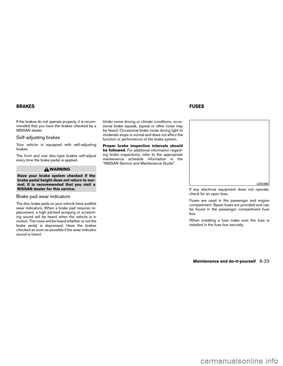 NISSAN MURANO HYBRID 2016 3.G Owners Manual If the brakes do not operate properly, it is recom-
mended that you have the brakes checked by a
NISSAN dealer.
Self-adjusting brakes
Your vehicle is equipped with self-adjusting
brakes.
The front and NISSAN MURANO HYBRID 2016 3.G Owners Manual If the brakes do not operate properly, it is recom-
mended that you have the brakes checked by a
NISSAN dealer.
Self-adjusting brakes
Your vehicle is equipped with self-adjusting
brakes.
The front and