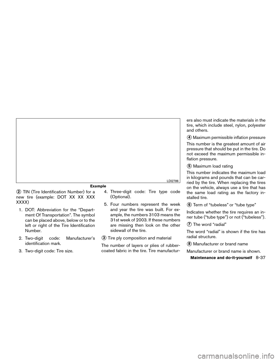 NISSAN MURANO HYBRID 2016 3.G Owners Manual 2TIN (Tire Identification Number) for a
new tire (example: DOT XX XX XXX
XXXX)
1. DOT: Abbreviation for the “Depart- ment Of Transportation”. The symbol
can be placed above, below or to the
left 