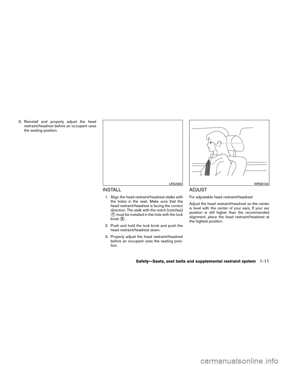 NISSAN MURANO HYBRID 2016 3.G Owners Guide 5. Reinstall and properly adjust the headrestraint/headrest before an occupant uses
the seating position.
INSTALL
1. Align the head restraint/headrest stalks withthe holes in the seat. Make sure that 