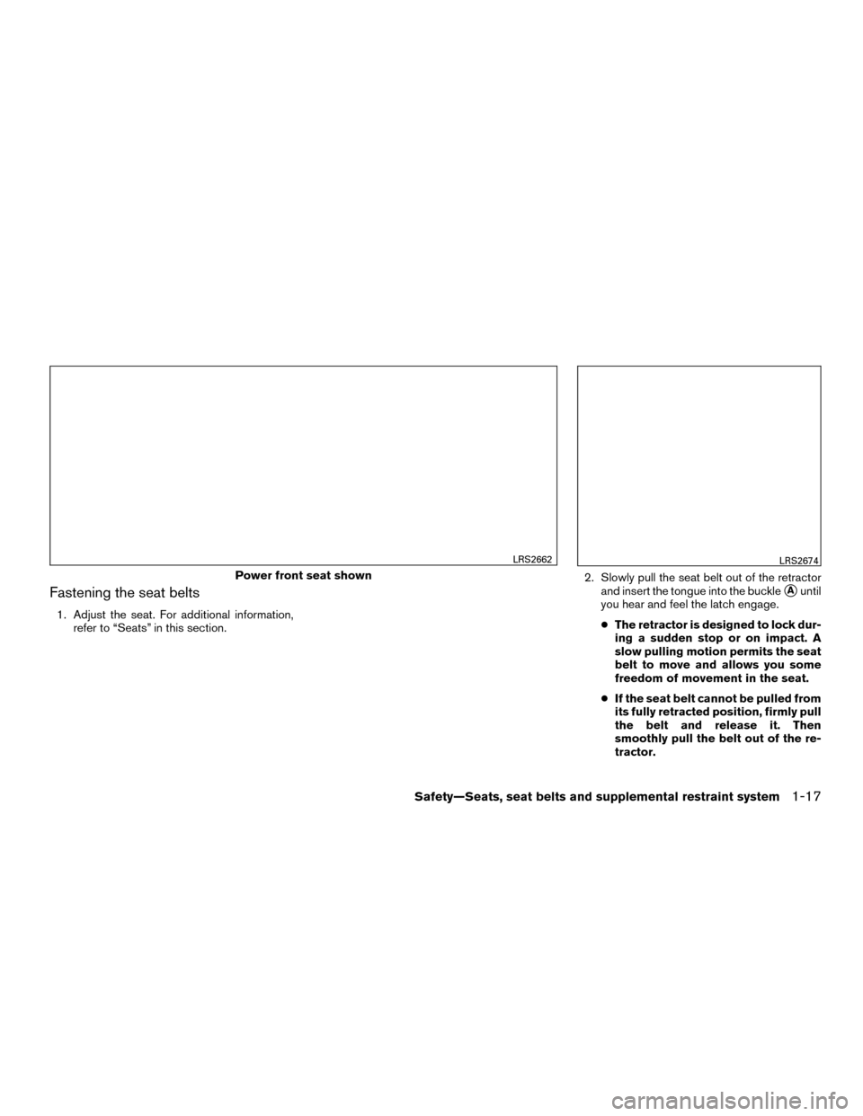 NISSAN MURANO HYBRID 2016 3.G User Guide Fastening the seat belts
1. Adjust the seat. For additional information,refer to “Seats” in this section. 2. Slowly pull the seat belt out of the retractor
and insert the tongue into the buckle
A