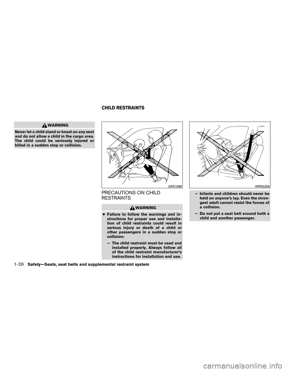 NISSAN MURANO HYBRID 2016 3.G Owners Manual WARNING
Never let a child stand or kneel on any seat
and do not allow a child in the cargo area.
The child could be seriously injured or
killed in a sudden stop or collision.
PRECAUTIONS ON CHILD
REST