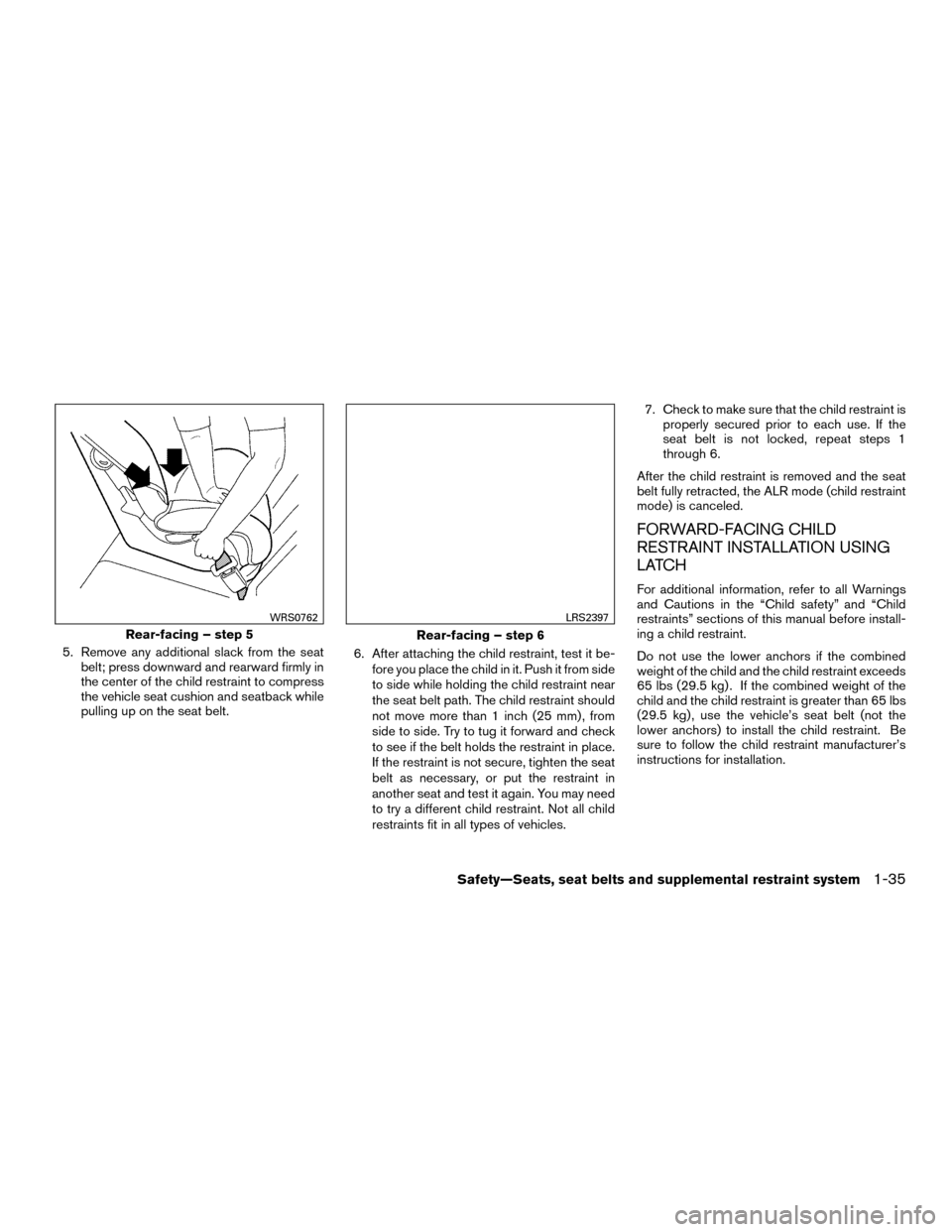 NISSAN MURANO HYBRID 2016 3.G User Guide 5. Remove any additional slack from the seatbelt; press downward and rearward firmly in
the center of the child restraint to compress
the vehicle seat cushion and seatback while
pulling up on the seat