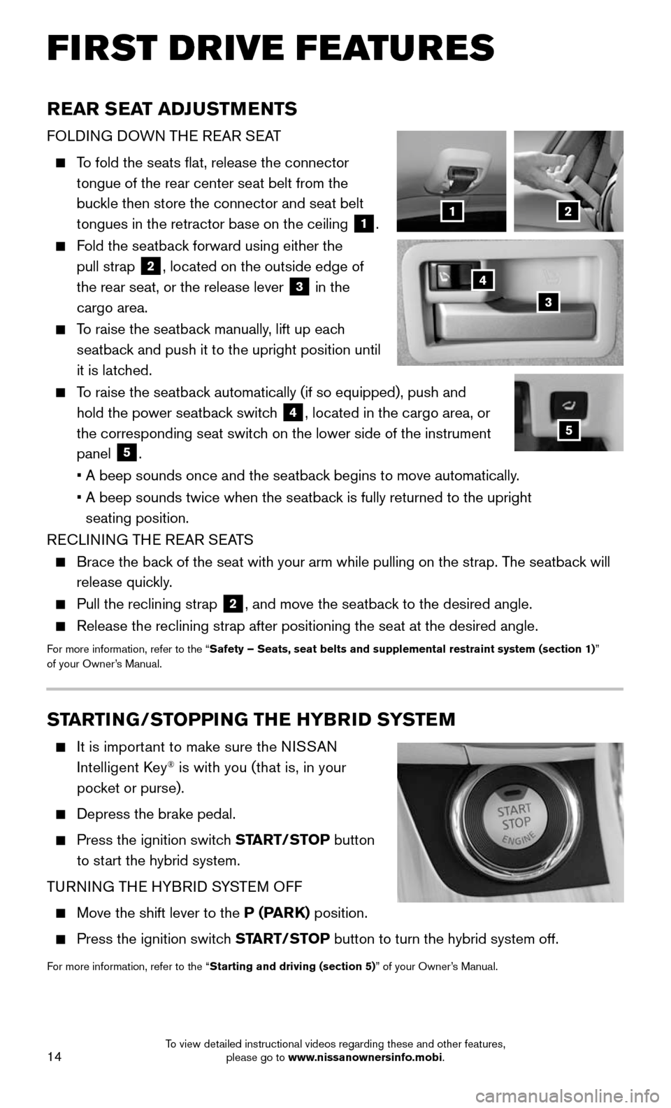 NISSAN MURANO HYBRID 2016 3.G Quick Reference Guide 14
FIRST DRIVE FEATURES
STARTING/STOPPING THE HYBRID SYSTEM
    It is important to make sure the NISSAN 
Intelligent Key® is with you (that is, in your   
pocket or purse).
    Depress the brake peda
