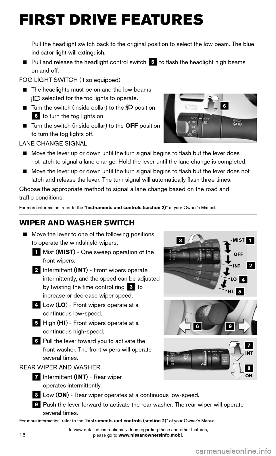NISSAN MURANO HYBRID 2016 3.G Quick Reference Guide 16
FIRST DRIVE FEATURES
WIPER AND WASHER SWITCH
    Move the lever to one of the following positions 
to operate the windshield wipers: 
    1  Mist (MIST) - One sweep operation of the  
front wipers.