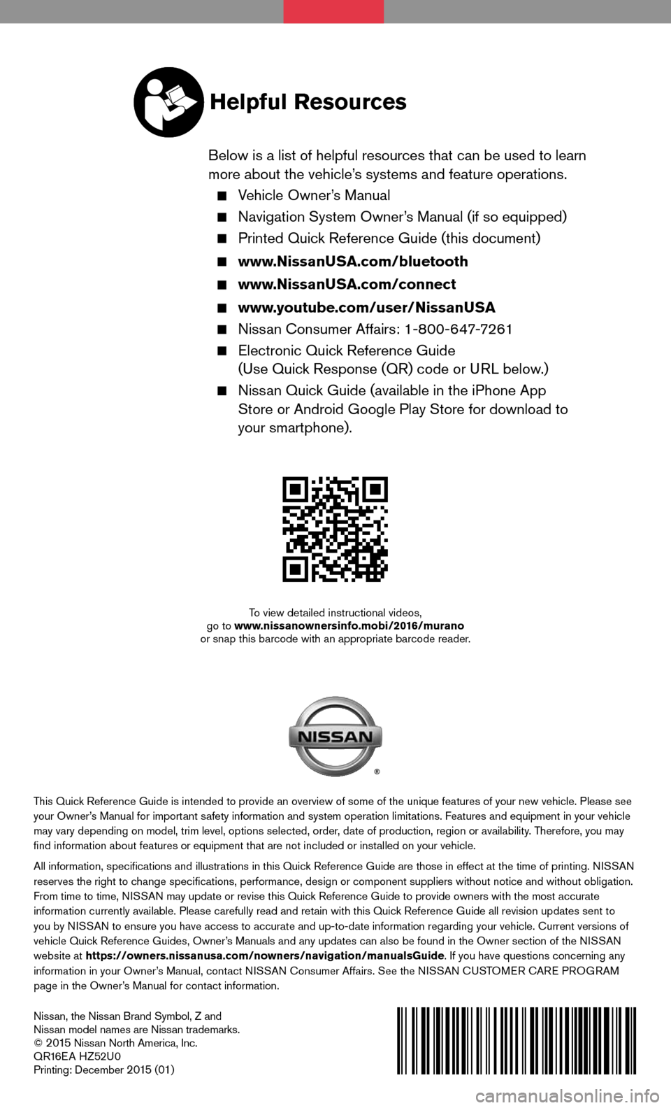 NISSAN MURANO HYBRID 2016 3.G Quick Reference Guide Nissan, the Nissan Brand Symbol, Z and
Nissan model names are Nissan trademarks.
©
2 015 Nissan North America, Inc.
QR16EA HZ52U0
Printing: December
2 015 (01)
To view detailed instructional video NISSAN MURANO HYBRID 2016 3.G Quick Reference Guide Nissan, the Nissan Brand Symbol, Z and
Nissan model names are Nissan trademarks.
©
2 015 Nissan North America, Inc.
QR16EA HZ52U0
Printing: December
2 015 (01)
To view detailed instructional video