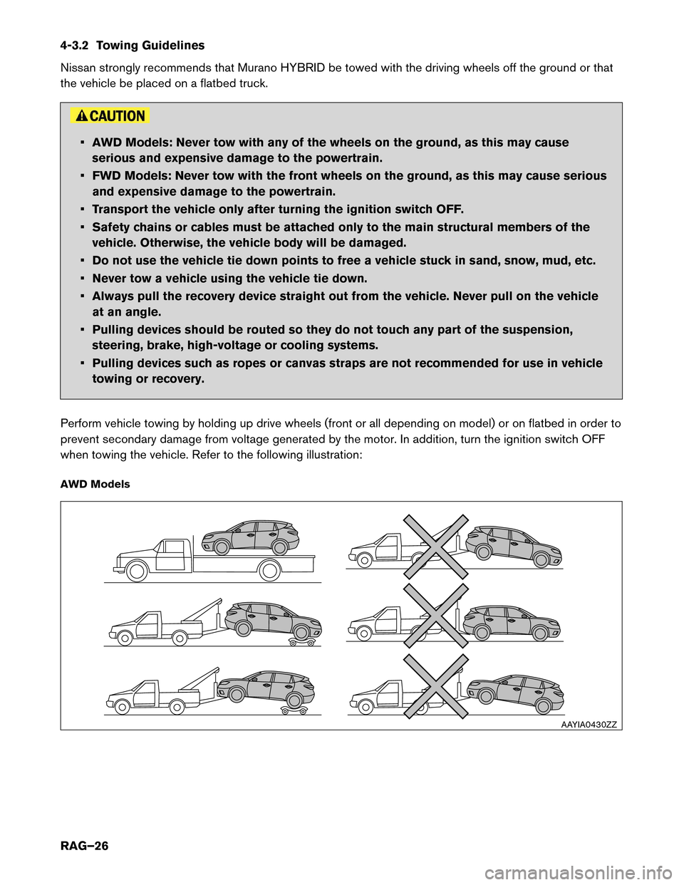 NISSAN MURANO HYBRID 2016 3.G Roadside Assistance Guide 4-3.2 Towing Guidelines
Nissan
strongly recommends that Murano HYBRID be towed with the driving wheels off the ground or that
the vehicle be placed on a flatbed truck. • AWD Models: Never tow with a
