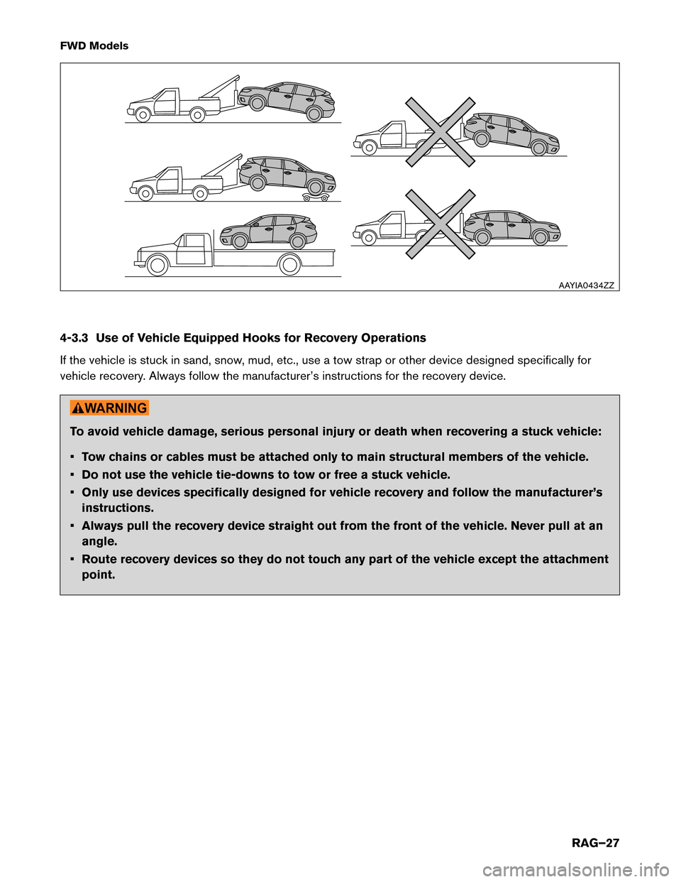 NISSAN MURANO HYBRID 2016 3.G Roadside Assistance Guide FWD Models
4-3.3
Use of Vehicle Equipped Hooks for Recovery Operations
If the vehicle is stuck in sand, snow, mud, etc., use a tow strap or other device designed specifically for
vehicle recovery. Alw