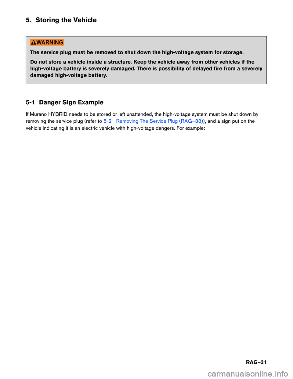 NISSAN MURANO HYBRID 2016 3.G Roadside Assistance Guide 5. Storing the Vehicle
The service plug must be removed to shut down the high-voltage system for storage.
Do
not store a vehicle inside a structure. Keep the vehicle away from other vehicles if the
hi NISSAN MURANO HYBRID 2016 3.G Roadside Assistance Guide 5. Storing the Vehicle
The service plug must be removed to shut down the high-voltage system for storage.
Do
not store a vehicle inside a structure. Keep the vehicle away from other vehicles if the
hi