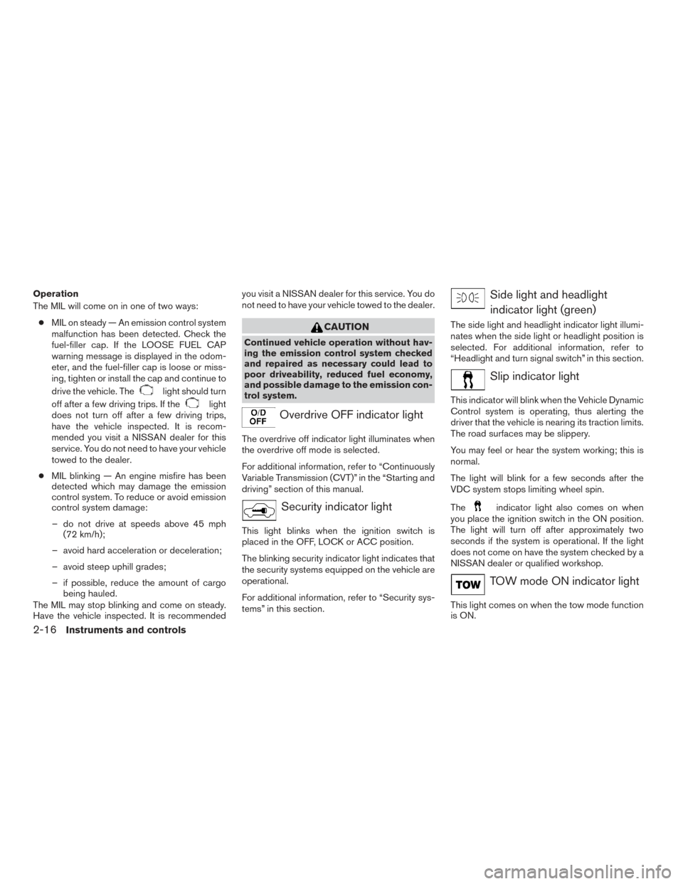 NISSAN PATHFINDER 2016 R52 / 4.G User Guide Operation
The MIL will come on in one of two ways:● MIL on steady — An emission control system
malfunction has been detected. Check the
fuel-filler cap. If the LOOSE FUEL CAP
warning message is di