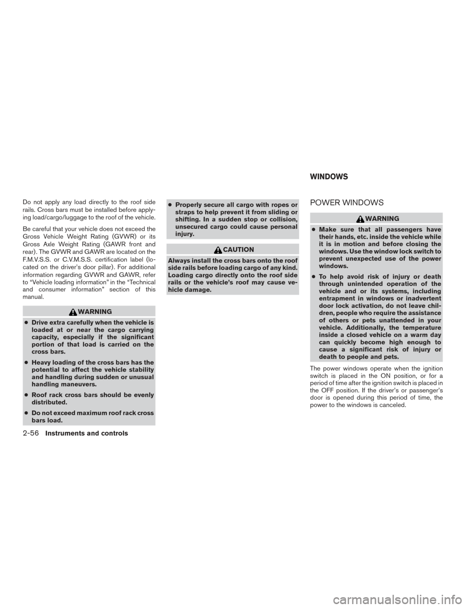 NISSAN PATHFINDER 2016 R52 / 4.G Owners Manual Do not apply any load directly to the roof side
rails. Cross bars must be installed before apply-
ing load/cargo/luggage to the roof of the vehicle.
Be careful that your vehicle does not exceed the
Gr