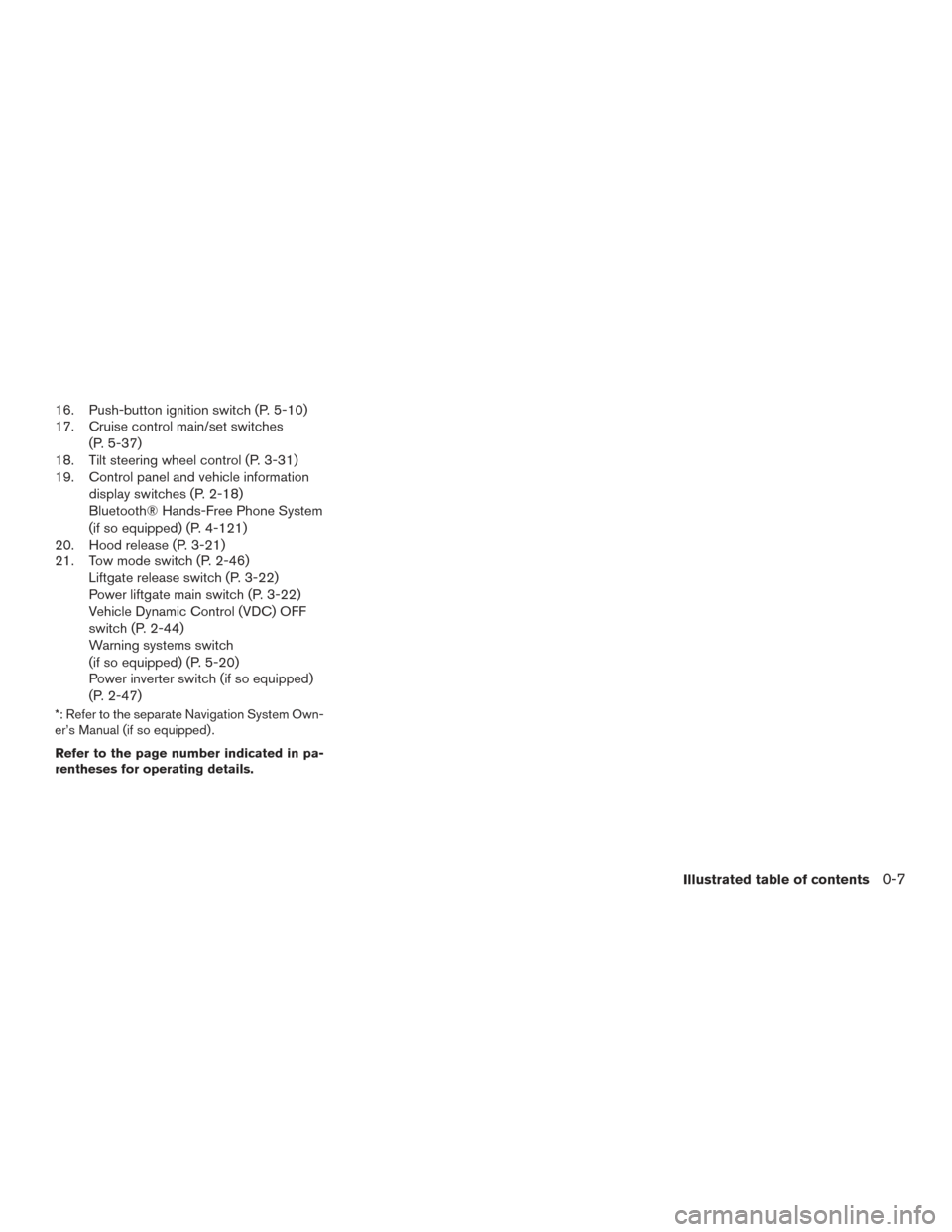 NISSAN PATHFINDER 2016 R52 / 4.G Owners Manual 16. Push-button ignition switch (P. 5-10)
17. Cruise control main/set switches(P. 5-37)
18. Tilt steering wheel control (P. 3-31)
19. Control panel and vehicle information
display switches (P. 2-18)
B