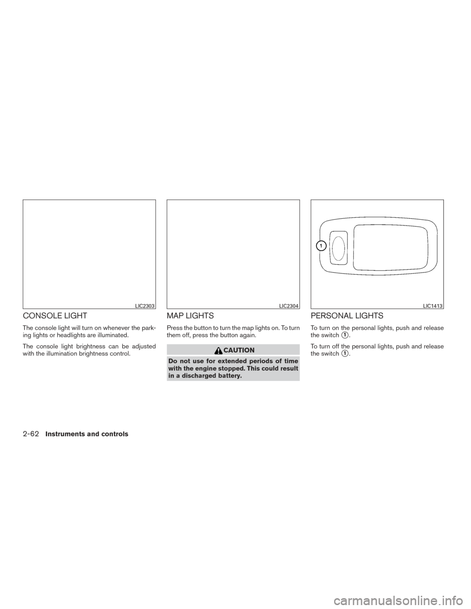 NISSAN PATHFINDER 2016 R52 / 4.G User Guide CONSOLE LIGHT
The console light will turn on whenever the park-
ing lights or headlights are illuminated.
The console light brightness can be adjusted
with the illumination brightness control.
MAP LIG