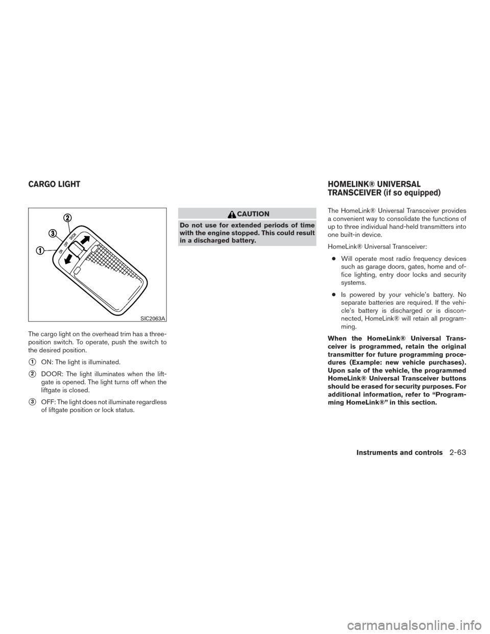 NISSAN PATHFINDER 2016 R52 / 4.G Owners Manual The cargo light on the overhead trim has a three-
position switch. To operate, push the switch to
the desired position.
1ON: The light is illuminated.
2DOOR: The light illuminates when the lift-
gat