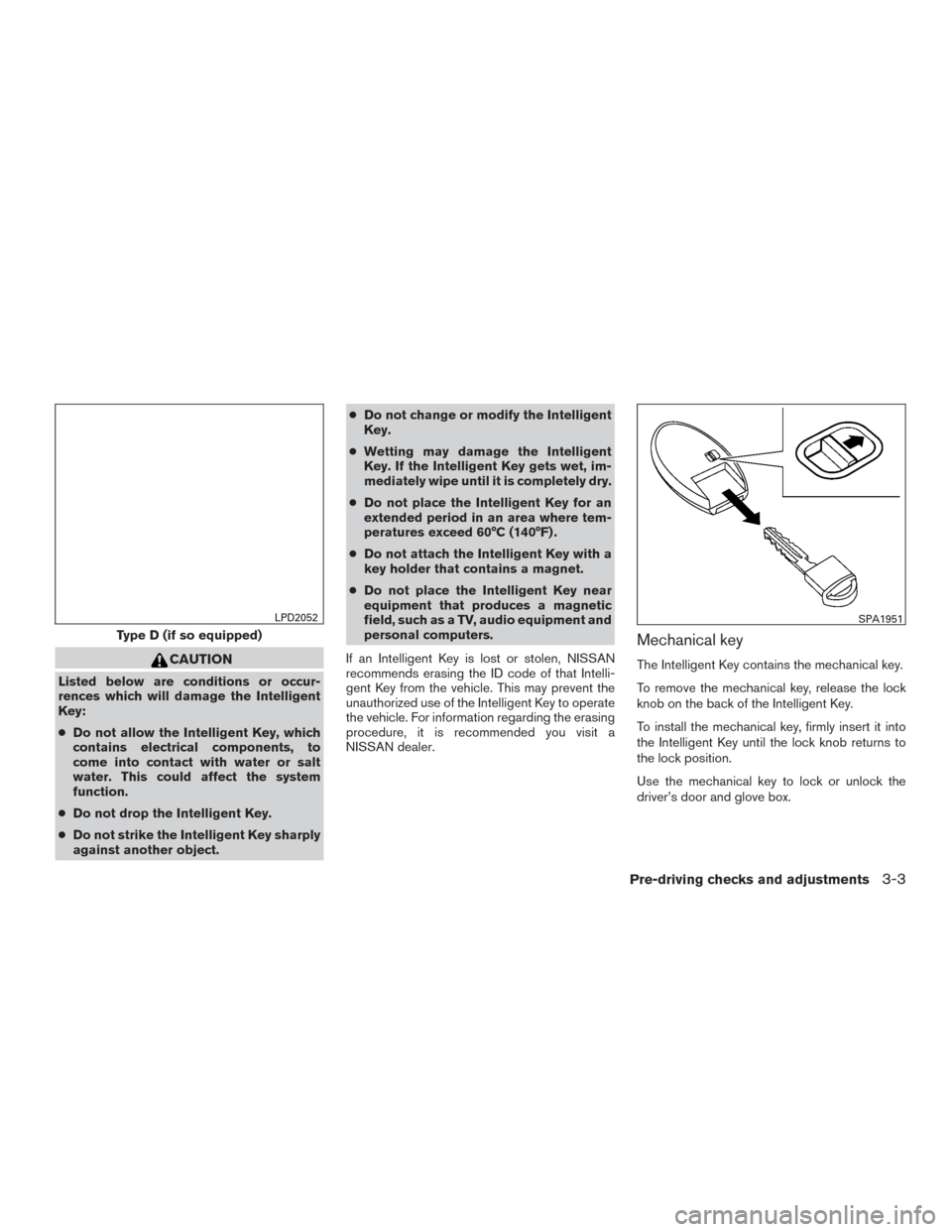 NISSAN PATHFINDER 2016 R52 / 4.G Owners Manual CAUTION
Listed below are conditions or occur-
rences which will damage the Intelligent
Key:
●Do not allow the Intelligent Key, which
contains electrical components, to
come into contact with water o