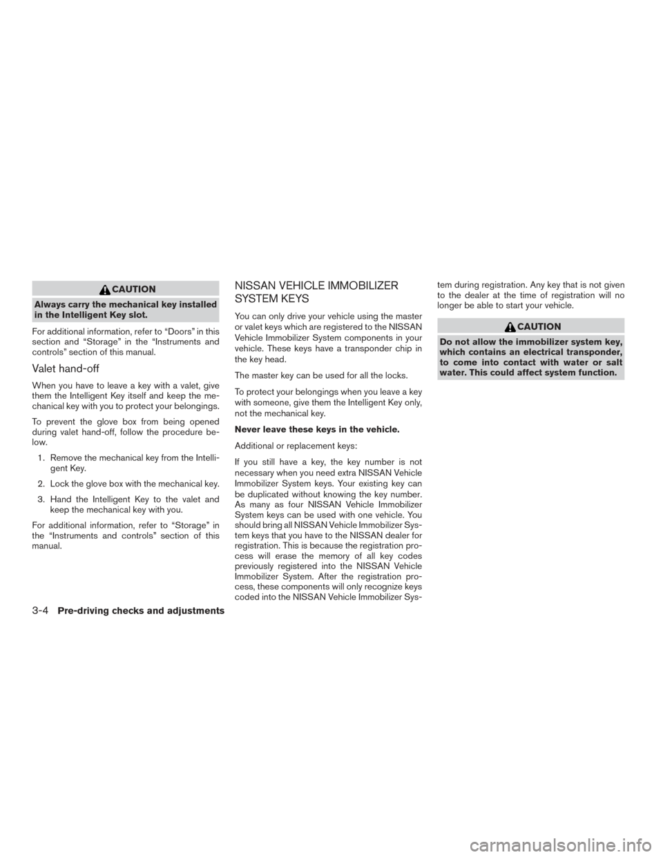 NISSAN PATHFINDER 2016 R52 / 4.G Owners Manual CAUTION
Always carry the mechanical key installed
in the Intelligent Key slot.
For additional information, refer to “Doors” in this
section and “Storage” in the “Instruments and
controls” 