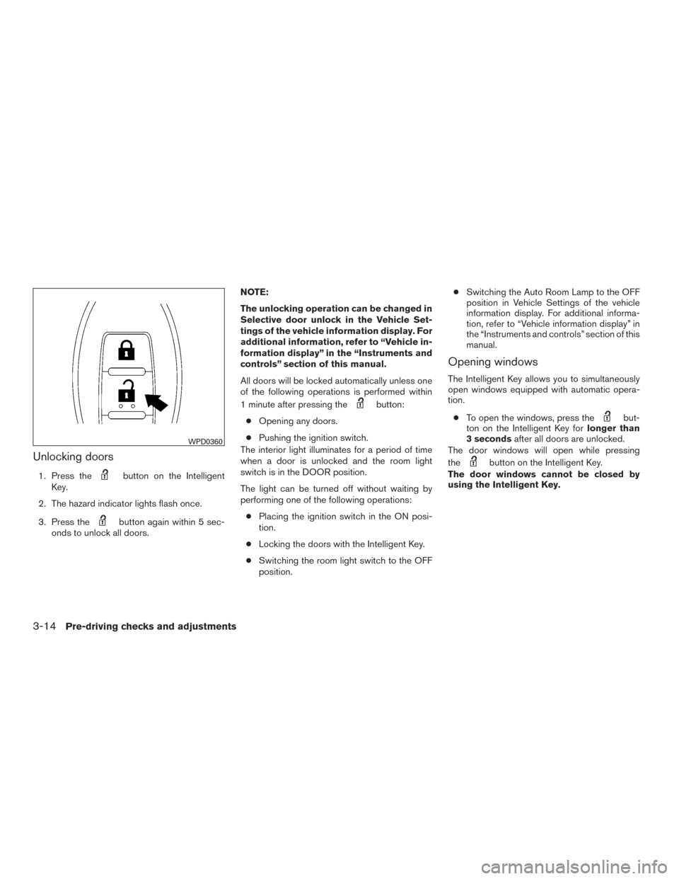 NISSAN PATHFINDER 2016 R52 / 4.G Owners Guide Unlocking doors
1. Press thebutton on the Intelligent
Key.
2. The hazard indicator lights flash once.
3. Press the
button again within 5 sec-
onds to unlock all doors. NOTE:
The unlocking operation ca