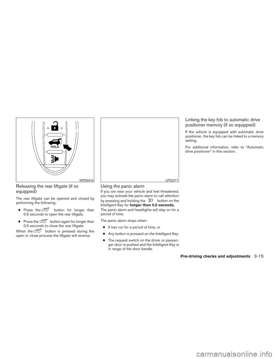 NISSAN PATHFINDER 2016 R52 / 4.G Owners Guide Releasing the rear liftgate (if so
equipped)
The rear liftgate can be opened and closed by
performing the following:● Press the
button for longer than
0.5 seconds to open the rear liftgate.
● Pres