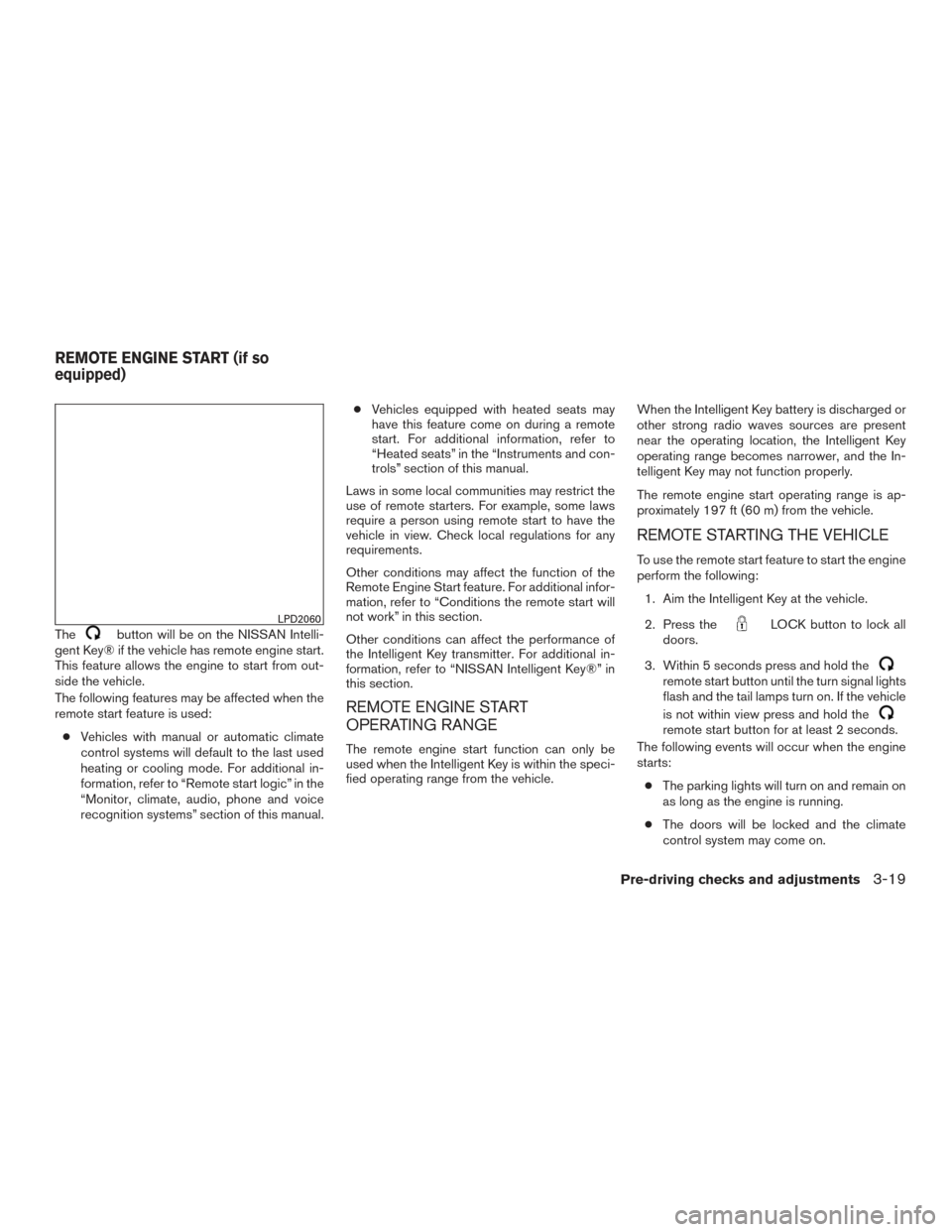 NISSAN PATHFINDER 2016 R52 / 4.G Owners Manual Thebutton will be on the NISSAN Intelli-
gent Key® if the vehicle has remote engine start.
This feature allows the engine to start from out-
side the vehicle.
The following features may be affected w NISSAN PATHFINDER 2016 R52 / 4.G Owners Manual Thebutton will be on the NISSAN Intelli-
gent Key® if the vehicle has remote engine start.
This feature allows the engine to start from out-
side the vehicle.
The following features may be affected w