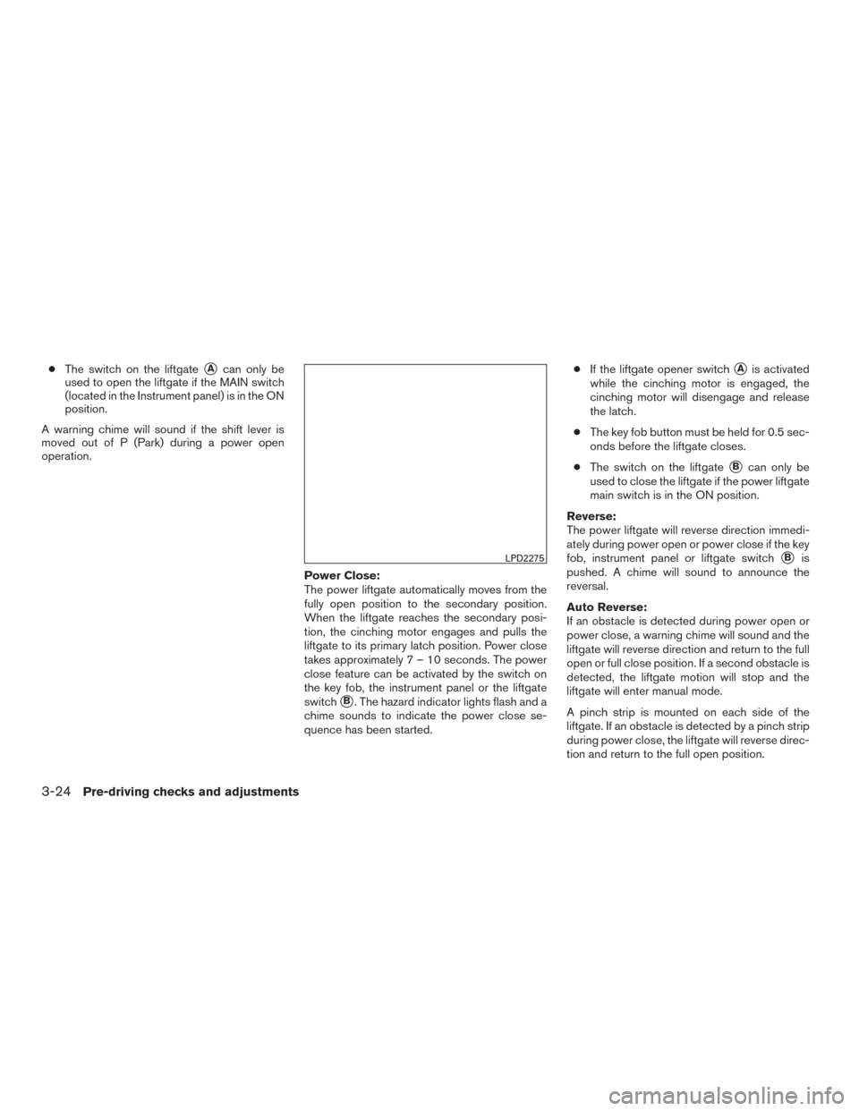 NISSAN PATHFINDER 2016 R52 / 4.G Owners Guide ●The switch on the liftgateAcan only be
used to open the liftgate if the MAIN switch
(located in the Instrument panel) is in the ON
position.
A warning chime will sound if the shift lever is
moved 